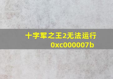 十字军之王2无法运行 0xc000007b